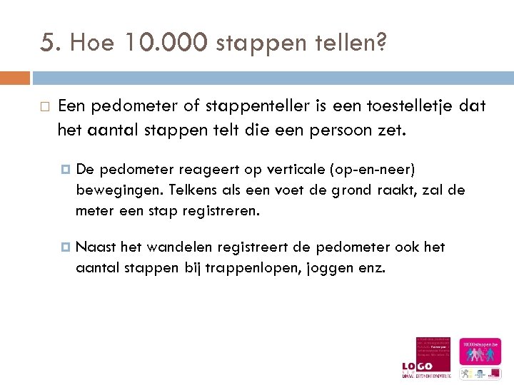 5. Hoe 10. 000 stappen tellen? Een pedometer of stappenteller is een toestelletje dat