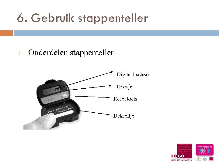 6. Gebruik stappenteller o Onderdelen stappenteller Digitaal scherm Doosje Reset toets Dekseltje 