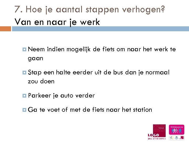 7. Hoe je aantal stappen verhogen? Van en naar je werk Neem indien mogelijk