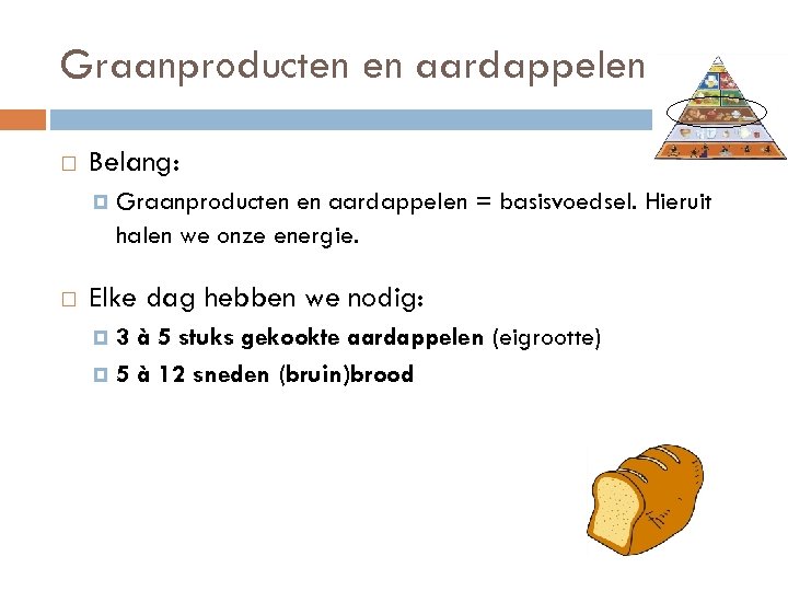 Graanproducten en aardappelen Belang: Graanproducten en aardappelen = basisvoedsel. Hieruit halen we onze energie.
