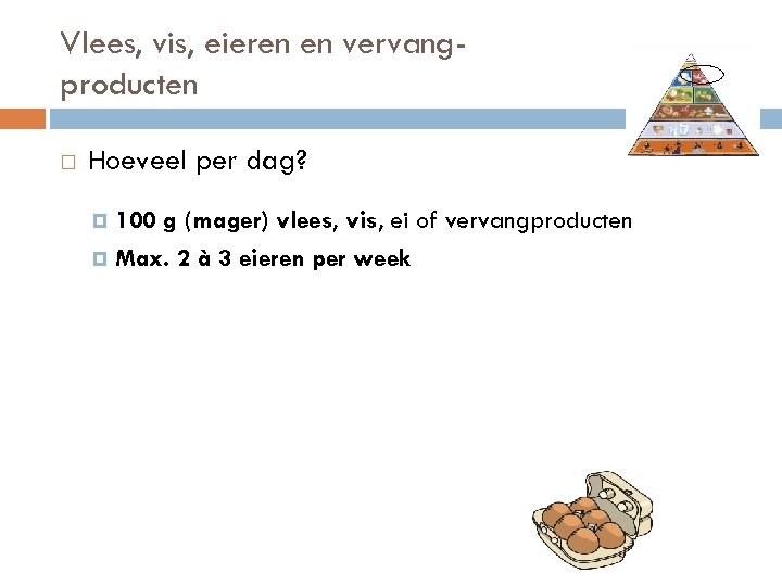 Vlees, vis, eieren en vervangproducten Hoeveel per dag? 100 g (mager) vlees, vis, ei