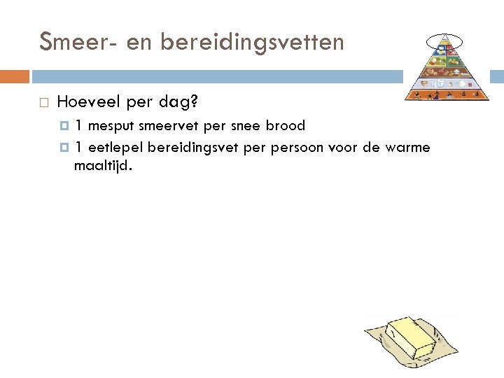 Smeer- en bereidingsvetten Hoeveel per dag? 1 mesput smeervet per snee brood 1 eetlepel