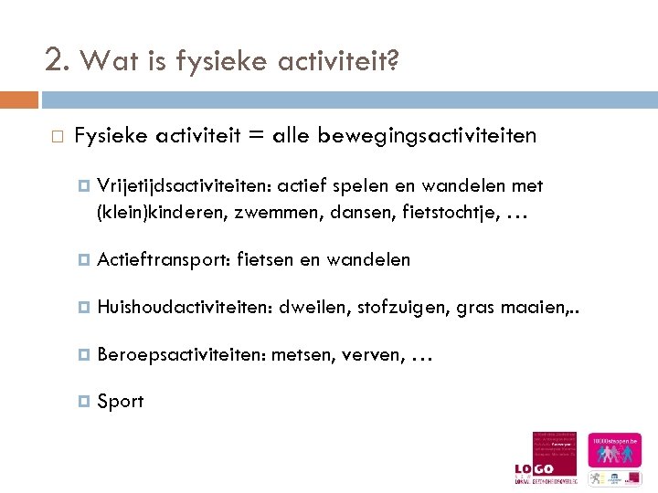 2. Wat is fysieke activiteit? Fysieke activiteit = alle bewegingsactiviteiten Vrijetijdsactiviteiten: actief spelen en
