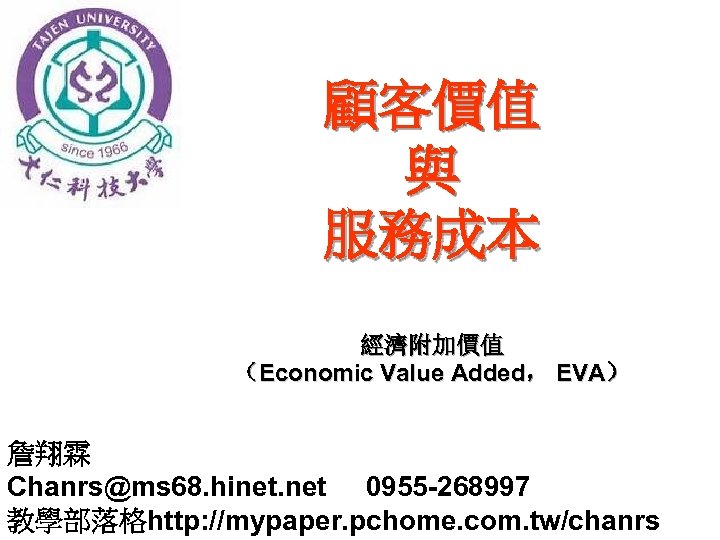 顧客價值 與 服務成本 經濟附加價值 （Economic Value Added， EVA） 詹翔霖 Chanrs@ms 68. hinet. net 0955