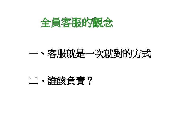 全員客服的觀念 一、客服就是一次就對的方式 二、誰該負責？ 