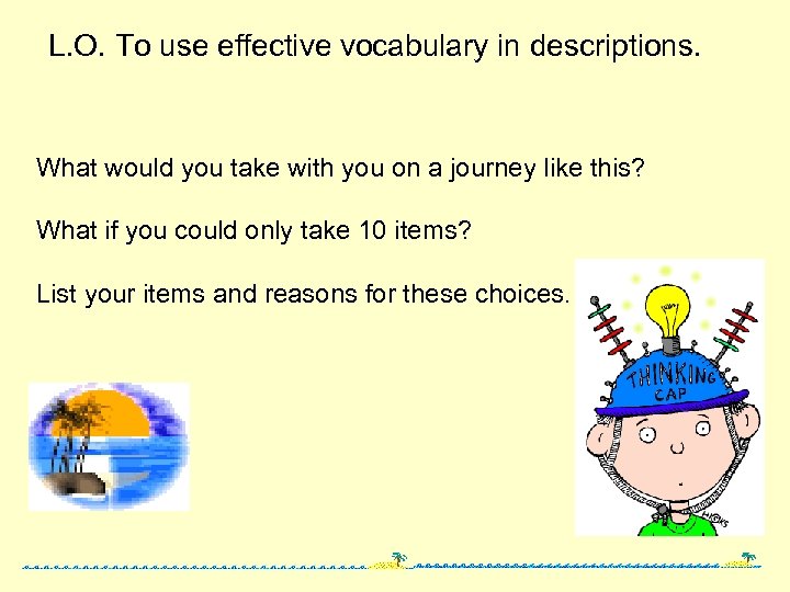 L. O. To use effective vocabulary in descriptions. What would you take with you