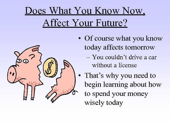 Does What You Know Now, Affect Your Future? • Of course what you know