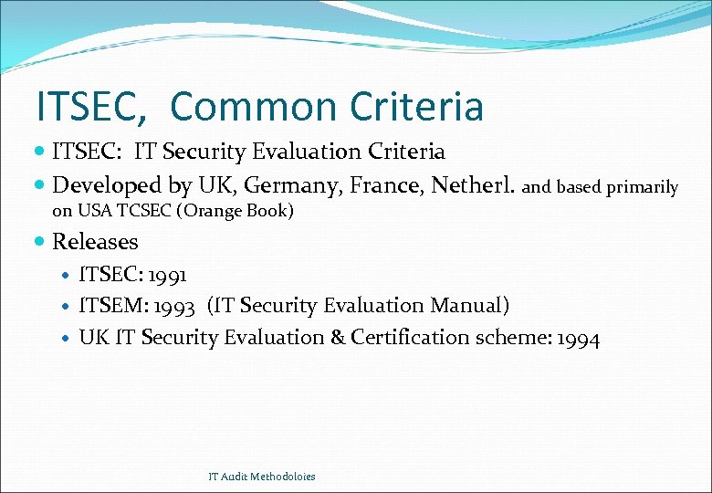 ITSEC, Common Criteria ITSEC: IT Security Evaluation Criteria Developed by UK, Germany, France, Netherl.