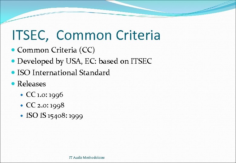 ITSEC, Common Criteria (CC) Developed by USA, EC: based on ITSEC ISO International Standard