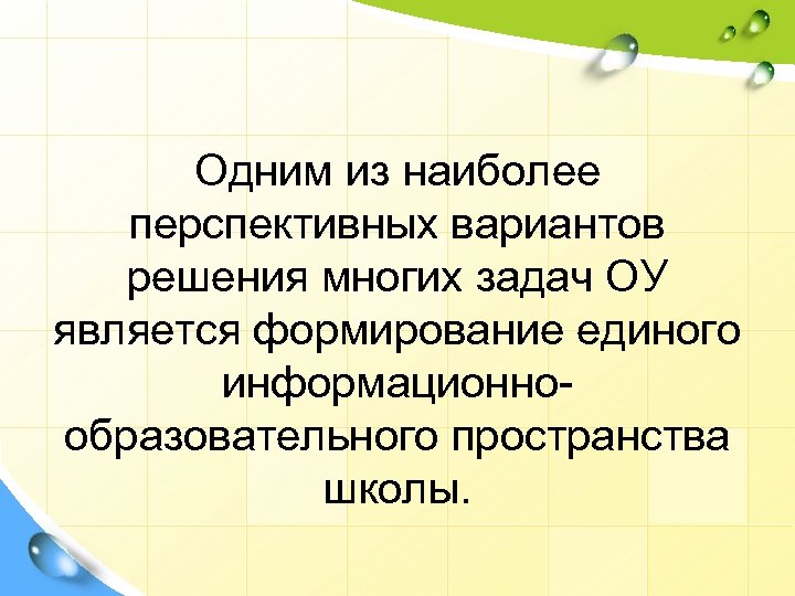 Одним из наиболее перспективных вариантов решения многих задач ОУ является формирование единого информационнообразовательного пространства