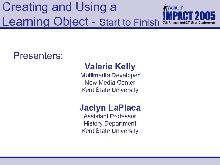 Creating and Using a Learning Object - Start to Finish Presenters: Valerie Kelly Multimedia