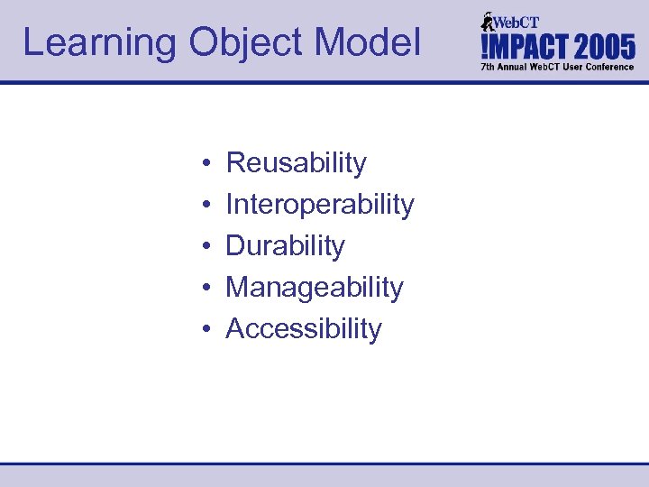 Learning Object Model • • • Reusability Interoperability Durability Manageability Accessibility 