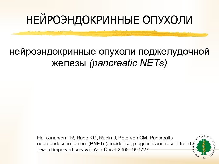 НЕЙРОЭНДОКРИННЫЕ ОПУХОЛИ нейроэндокринные опухоли поджелудочной железы (pancreatic NETs) Halfdanarson TR, Rabe KG, Rubin J,