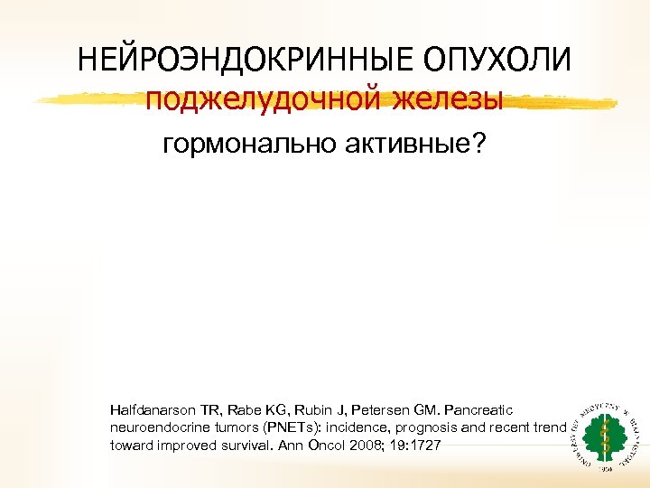 НЕЙРОЭНДОКРИННЫЕ ОПУХОЛИ поджелудочной железы гормонально активные? Halfdanarson TR, Rabe KG, Rubin J, Petersen GM.