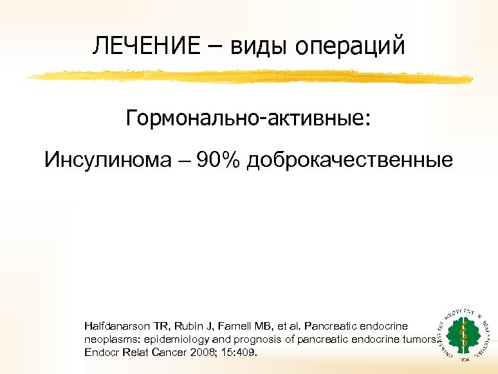 ЛЕЧЕНИЕ – виды операций Гормонально-активные: Инсулинома – 90% доброкачественные Halfdanarson TR, Rubin J, Farnell