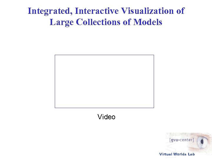 Integrated, Interactive Visualization of Large Collections of Models Video Virtual Worlds Lab 