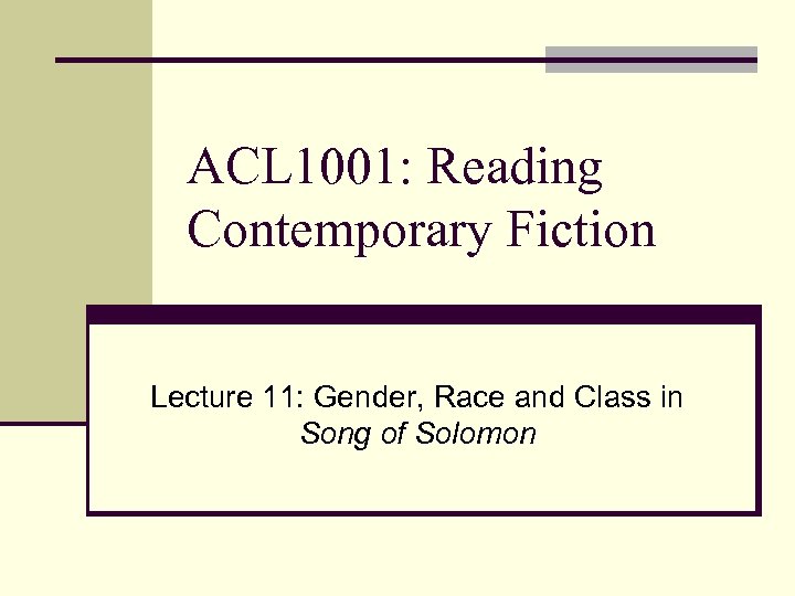 ACL 1001: Reading Contemporary Fiction Lecture 11: Gender, Race and Class in Song of