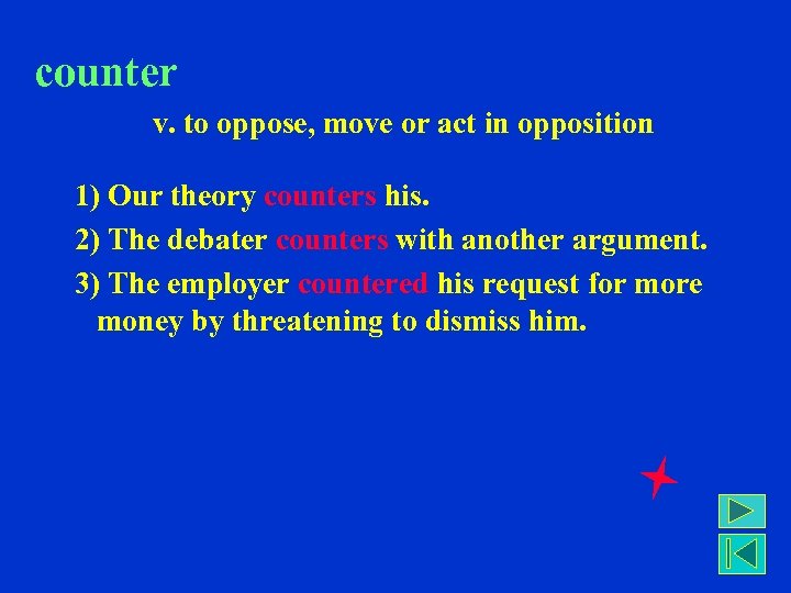 counter v. to oppose, move or act in opposition 1) Our theory counters his.
