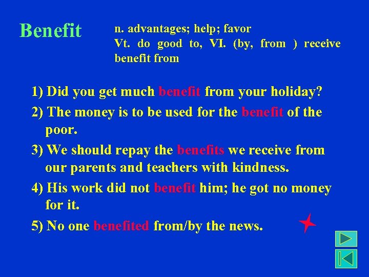 Benefit n. advantages; help; favor Vt. do good to, VI. (by, from ) receive