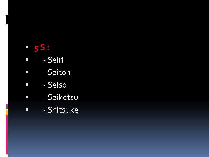  5 S: - Seiri - Seiton - Seiso - Seiketsu - Shitsuke 