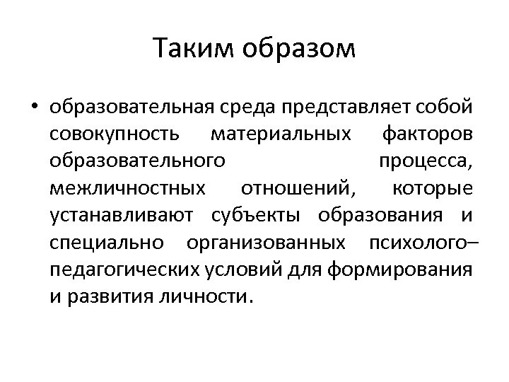 Таким образом • образовательная среда представляет собой совокупность материальных факторов образовательного процесса, межличностных отношений,