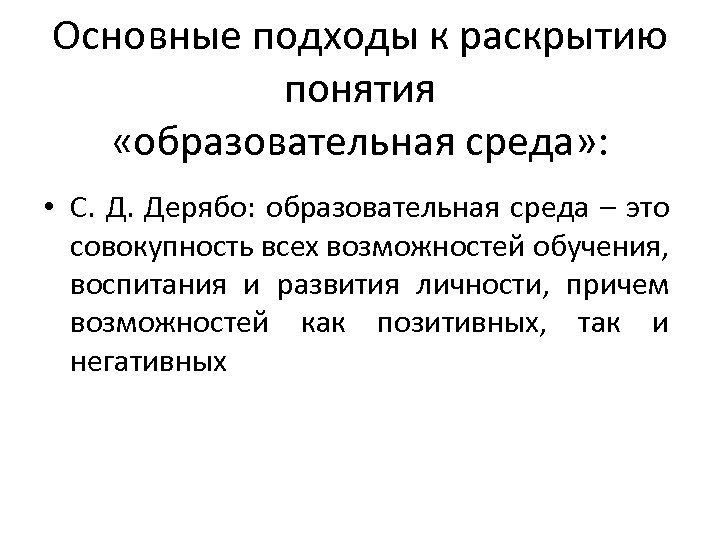 Основные подходы к раскрытию понятия «образовательная среда» : • С. Д. Дерябо: образовательная среда