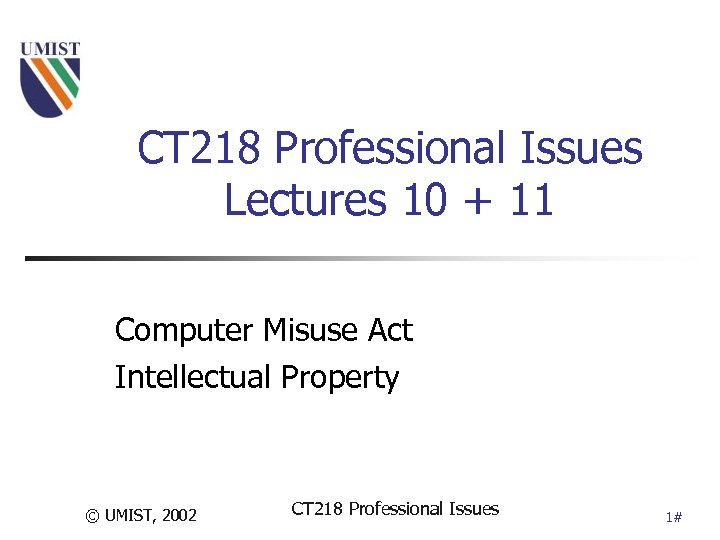 CT 218 Professional Issues Lectures 10 + 11 Computer Misuse Act Intellectual Property ©