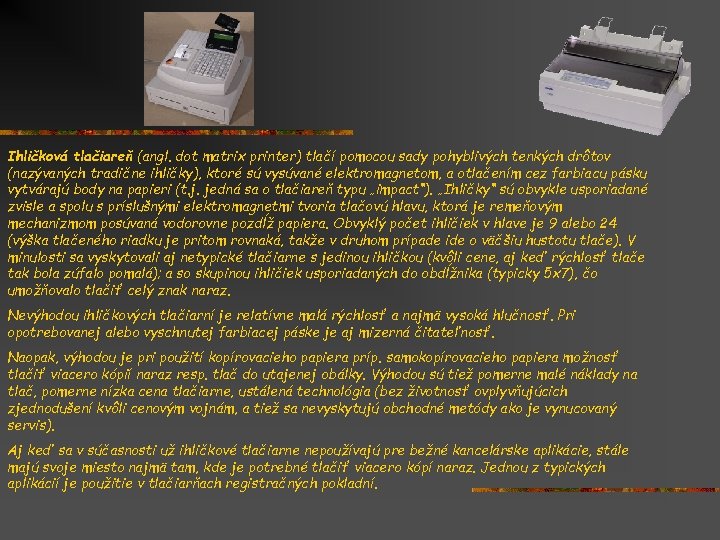 Ihličková tlačiareň (angl. dot matrix printer) tlačí pomocou sady pohyblivých tenkých drôtov (nazývaných tradične