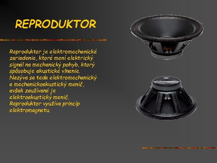 REPRODUKTOR Reproduktor je elektromechanické zariadenie, ktoré mení elektrický signál na mechanický pohyb, ktorý spôsobuje