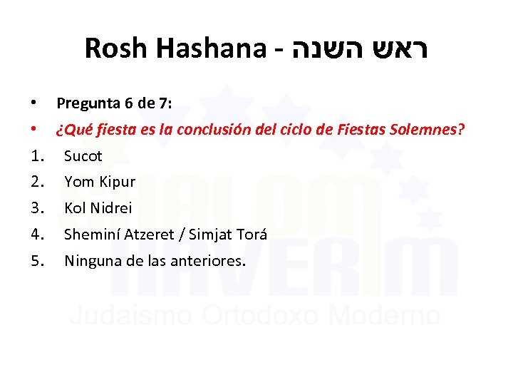 Rosh Hashana - ראש השנה • Pregunta 6 de 7: • ¿Qué fiesta es