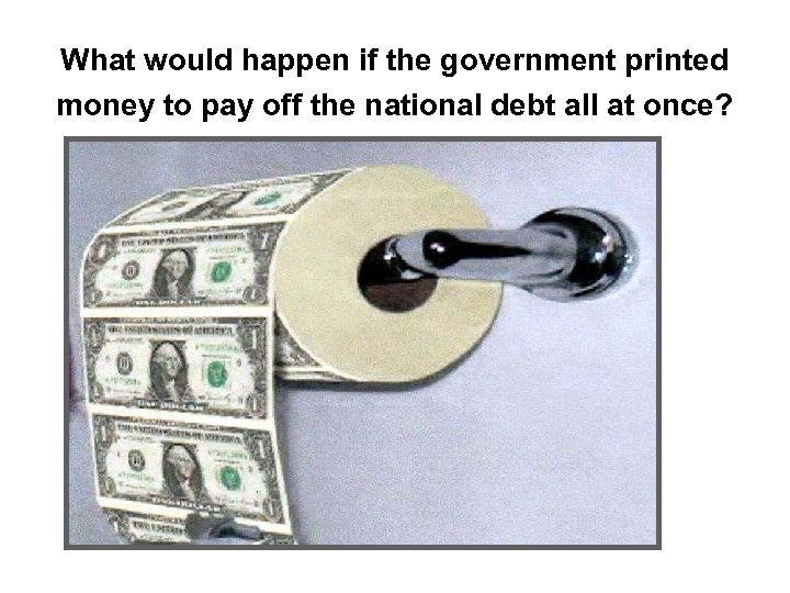 What would happen if the government printed money to pay off the national debt