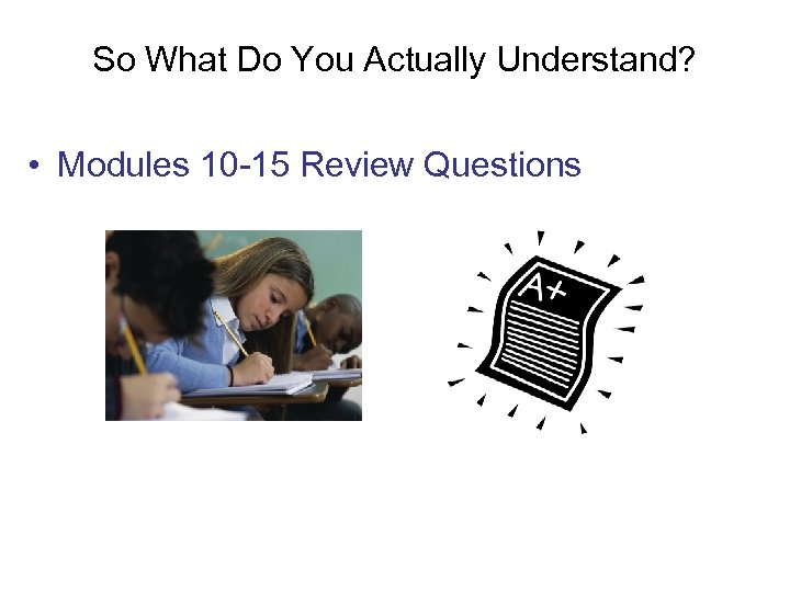 So What Do You Actually Understand? • Modules 10 -15 Review Questions 