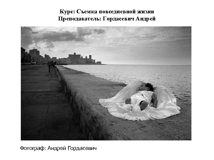 Курс: Съемка повседневной жизни Преподаватель: Гордасевич Андрей Фотограф: Андрей Гордасевич 