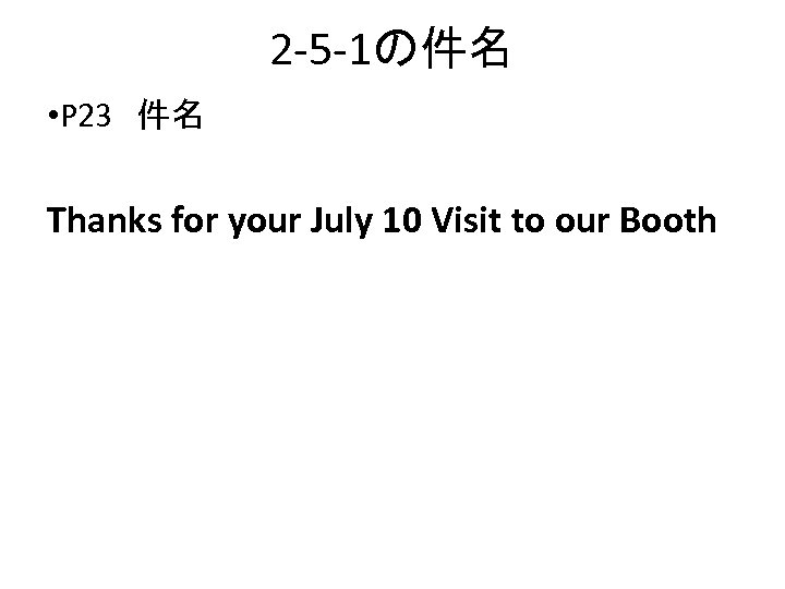 2 -5 -1の件名 • P 23　件名 Thanks for your July 10 Visit to our