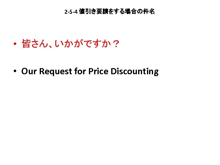2 -5 -4 値引き要請をする場合の件名 • 皆さん、いかがですか？ • Our Request for Price Discounting 