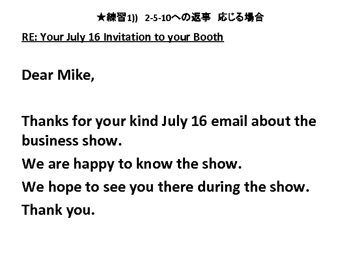 ★練習 1))　2 -5 -10への返事　応じる場合 RE: Your July 16 Invitation to your Booth Dear Mike,