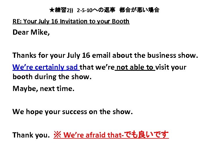 ★練習 2))　2 -5 -10への返事　都合が悪い場合 RE: Your July 16 Invitation to your Booth Dear Mike,