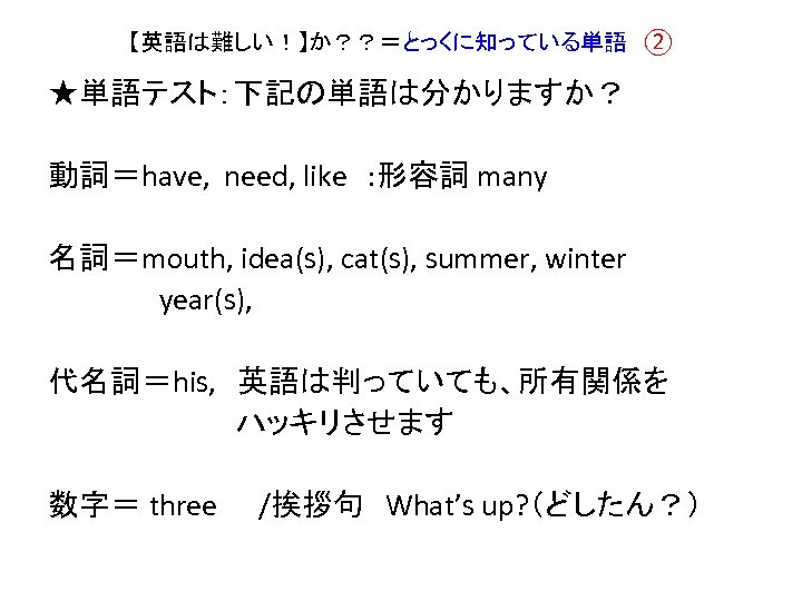 【英語は難しい！】か？？＝とっくに知っている単語　② ★単語テスト：下記の単語は分かりますか？ 動詞＝have, need, like : 形容詞 many 名詞＝mouth, idea(s), cat(s), summer, winter 　　　　　