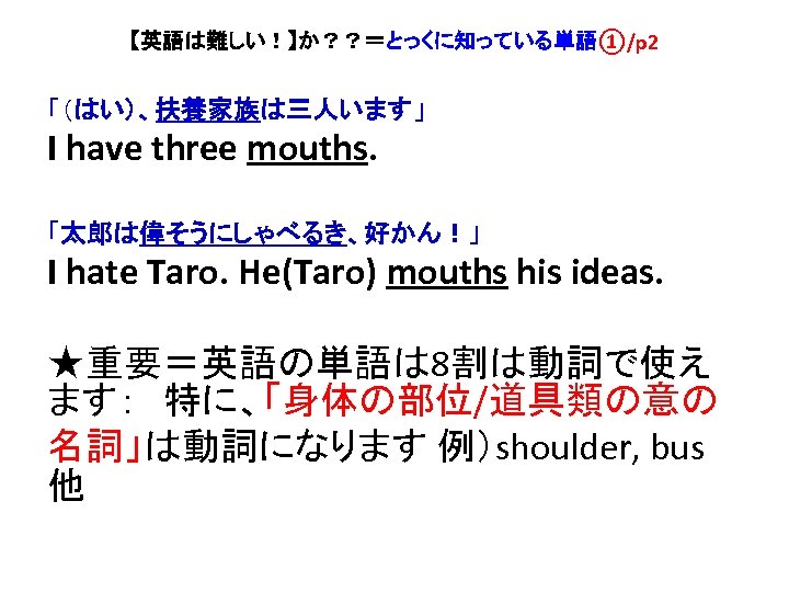 【英語は難しい！】か？？＝とっくに知っている単語①/p 2 「（はい）、扶養家族は三人います」 I have three mouths. 「太郎は偉そうにしゃべるき、好かん！」 I hate Taro. He(Taro) mouths his