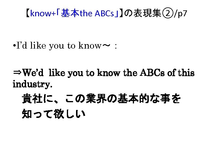【know+「基本the ABCs」】の表現集②/p 7 • I’d like you to know～： ⇒We’d like you to know