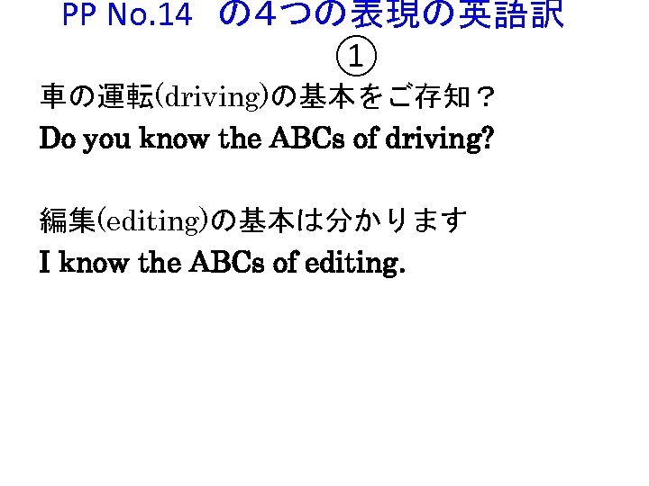 PP No. 14　の４つの表現の英語訳　 ① 車の運転(driving)の基本をご存知？ Do you know the ABCs of driving? 編集(editing)の基本は分かります I