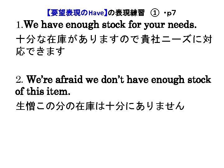 【要望表現のHave】の表現練習　① ・ｐ７ 1. We have enough stock for your needs. 十分な在庫がありますので貴社ニーズに対 応できます 2. We’re