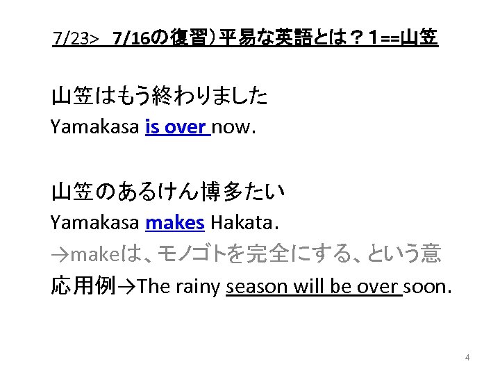 7/23>　7/16の復習）平易な英語とは？１==山笠 山笠はもう終わりました Yamakasa is over now. 山笠のあるけん博多たい Yamakasa makes Hakata. →makeは、モノゴトを完全にする、という意 応用例→The rainy season