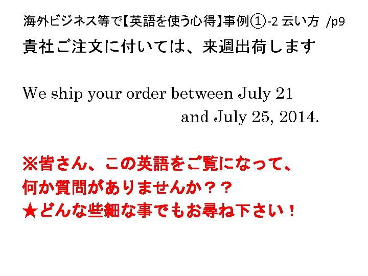 海外ビジネス等で【英語を使う心得】事例①-2 云い方 /p 9 貴社ご注文に付いては、来週出荷します We ship your order between July 21 and July