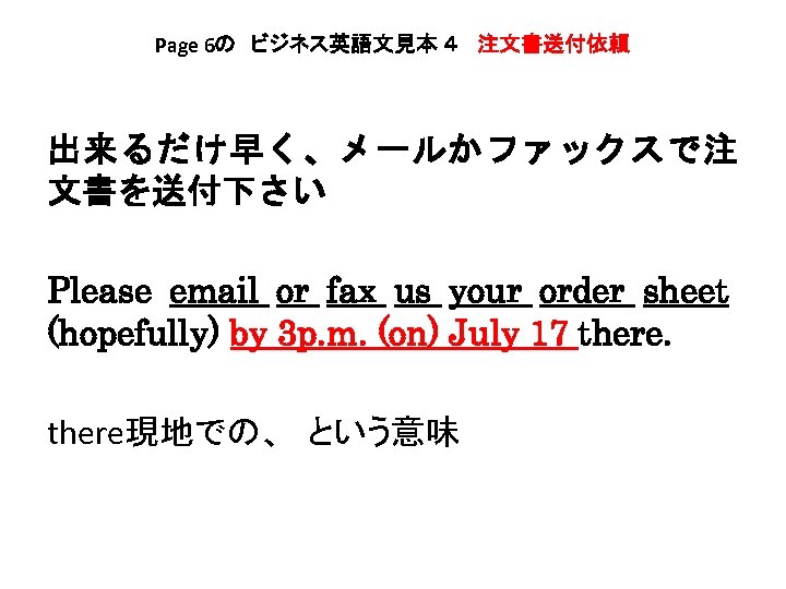 Page 6の　ビジネス英語文見本 ４ 　注文書送付依頼 出来るだけ早く、メールかファックスで注 文書を送付下さい Please email or fax us your order sheet