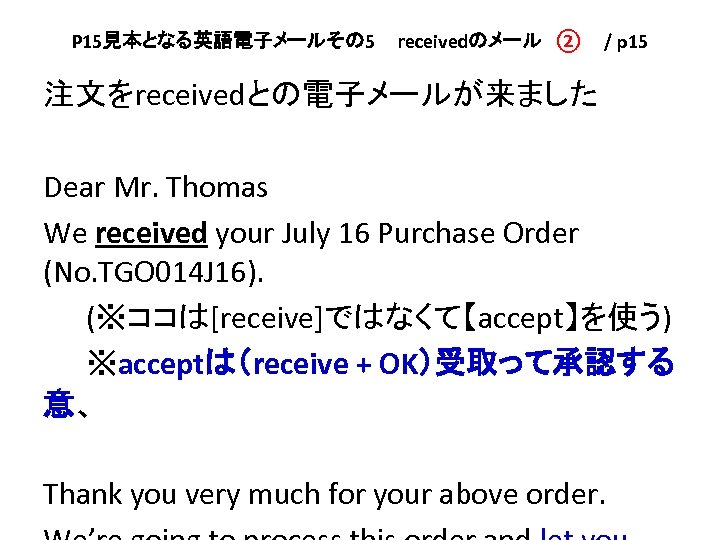 P 15見本となる英語電子メールその 5 　receivedのメール　②　 / p 15 注文をreceivedとの電子メールが来ました Dear Mr. Thomas We received your