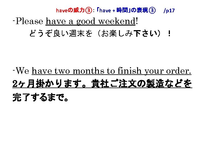 haveの威力③： 「have + 時間」の表現③　　/p 17 -Please have a good weekend! 　　どうぞ良い週末を（お楽しみ下さい）！ -We have two