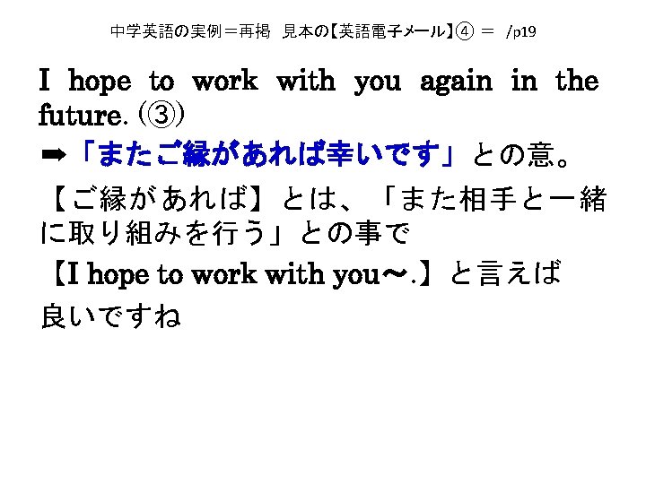 中学英語の実例＝再掲　見本の【英語電子メール】④ ＝　/p 19 I hope to work with you again in the future. (③)