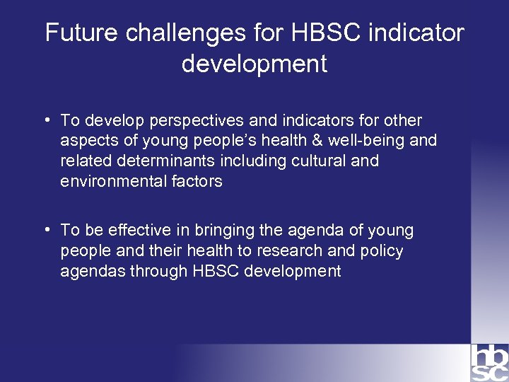 Future challenges for HBSC indicator development • To develop perspectives and indicators for other
