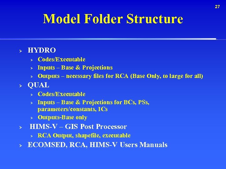 27 Model Folder Structure Ø HYDRO Ø Ø QUAL Ø Ø Codes/Executable Inputs –